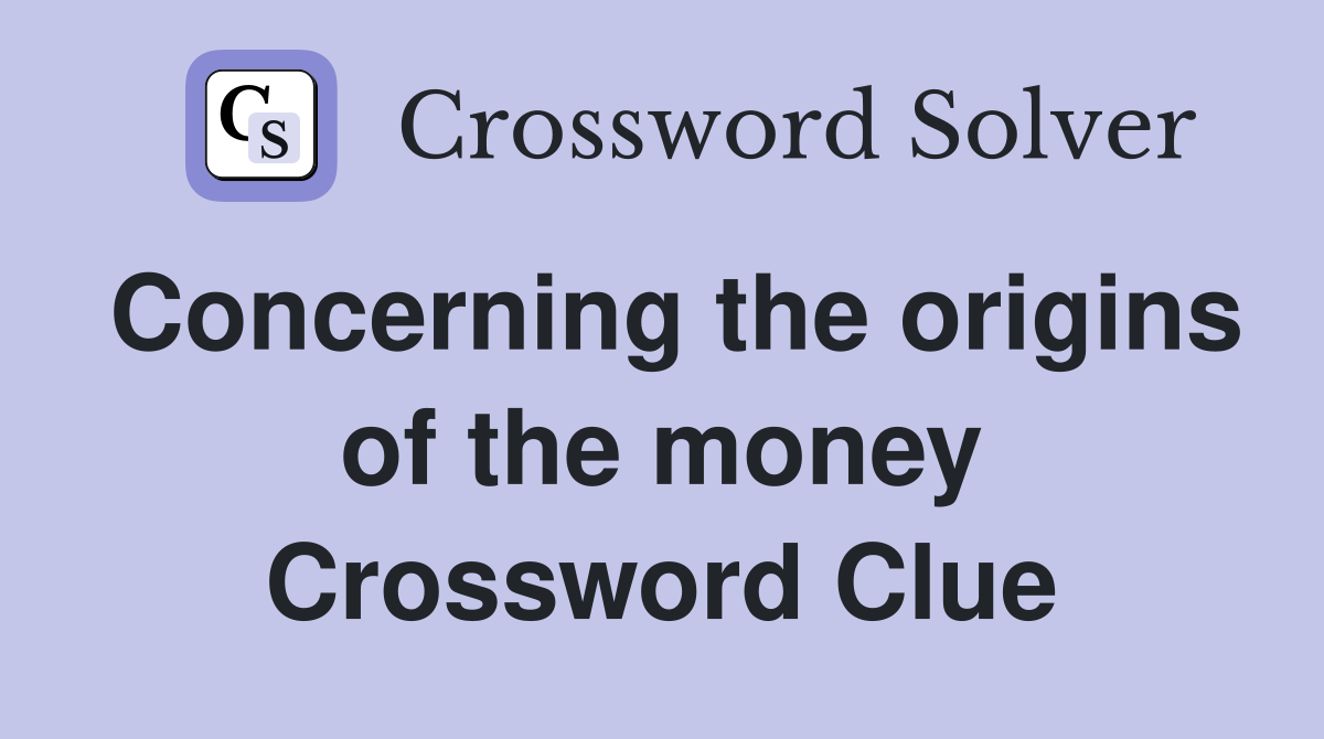 Concerning the origins of the money Crossword Clue