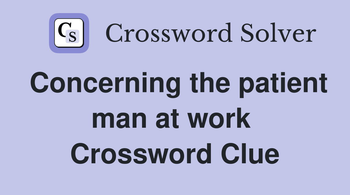 Concerning the patient man at work  Crossword Clue