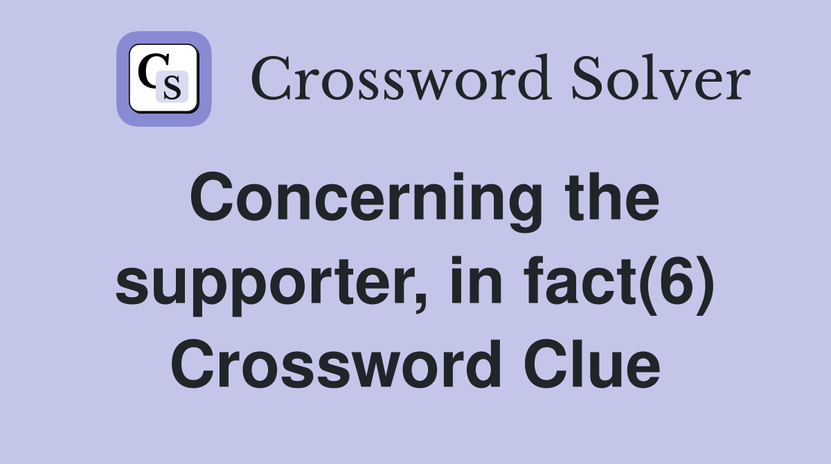 Concerning the supporter, in fact(6) Crossword Clue