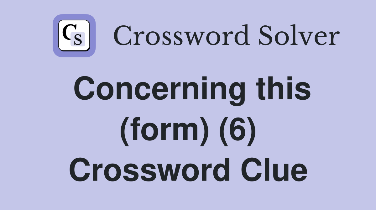 Concerning this (form) (6) Crossword Clue