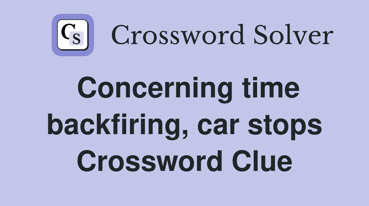Concerning time backfiring, car stops Crossword Clue