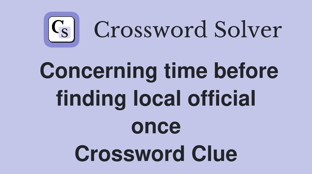 Concerning time before finding local official once Crossword Clue