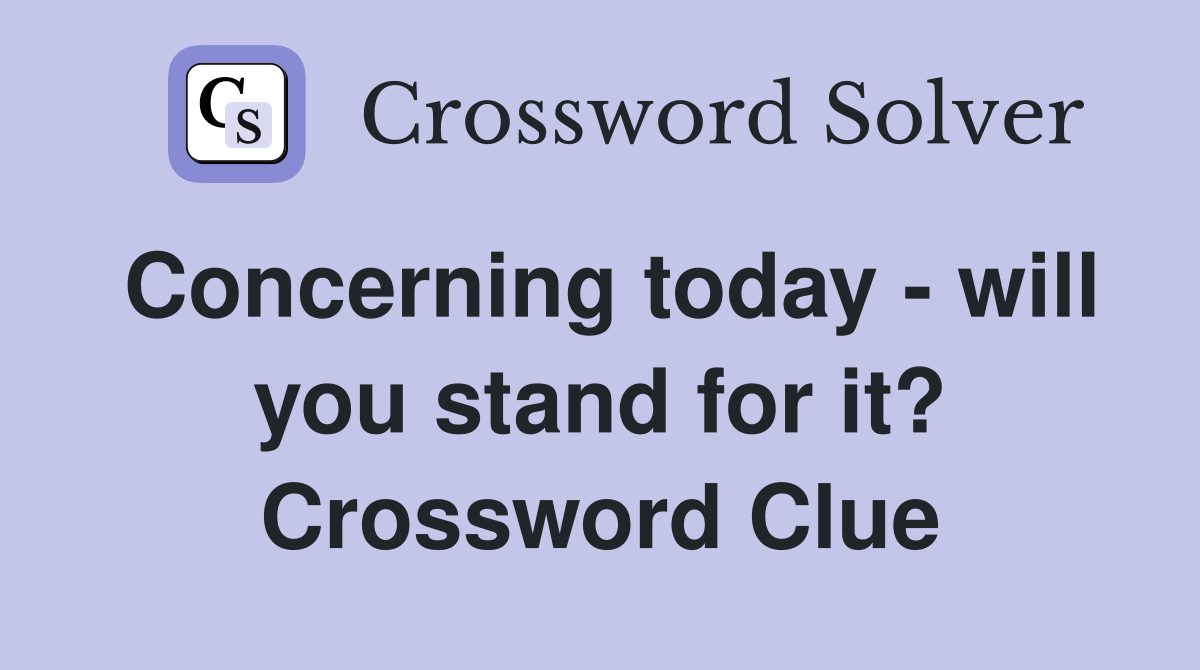 Concerning today - will you stand for it? Crossword Clue