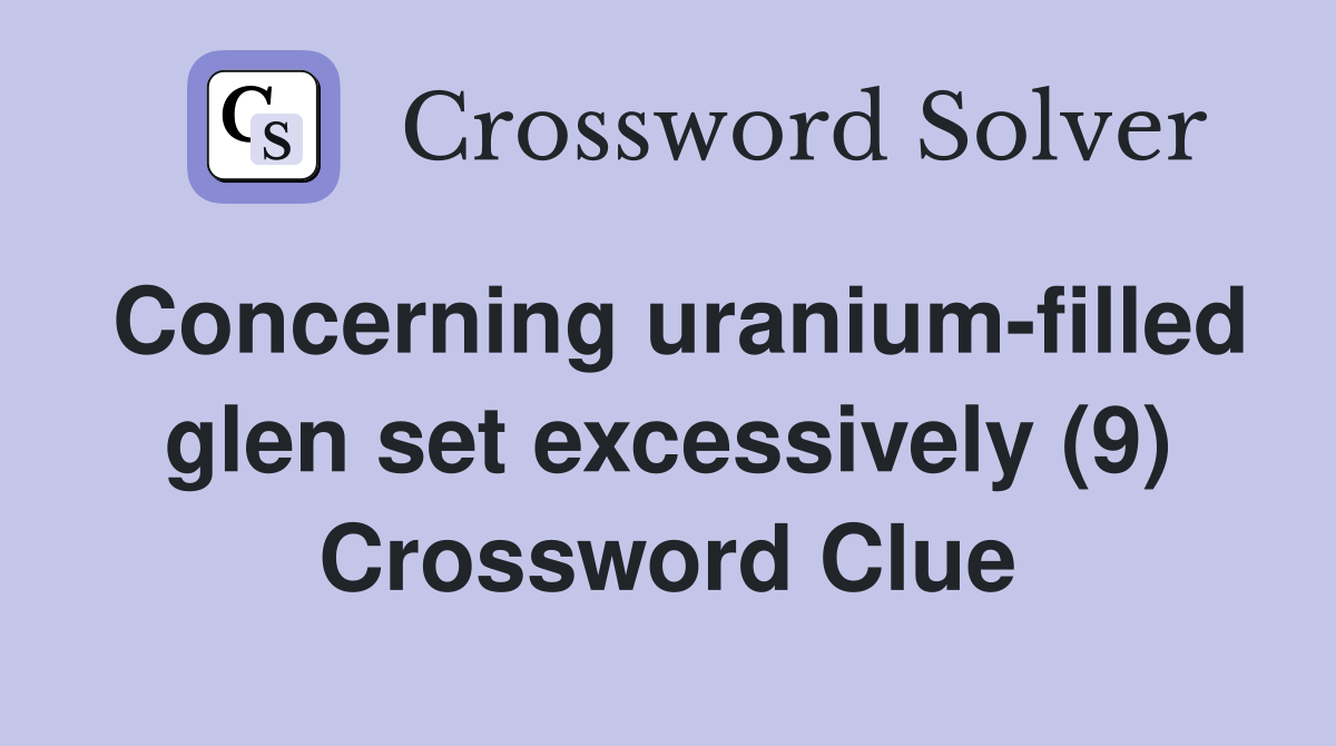 Concerning uranium-filled glen set excessively (9) Crossword Clue