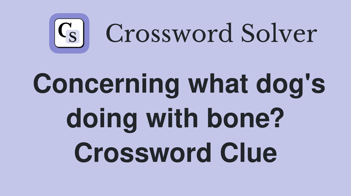 Concerning what dog's doing with bone? Crossword Clue