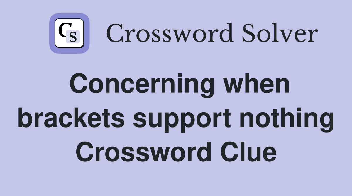 Concerning when brackets support nothing Crossword Clue