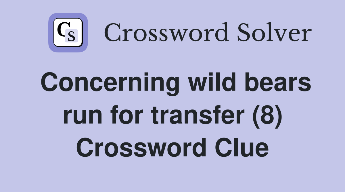Concerning wild bears run for transfer (8) Crossword Clue