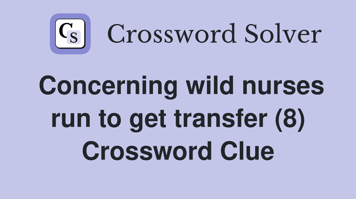 Concerning wild nurses run to get transfer (8) Crossword Clue