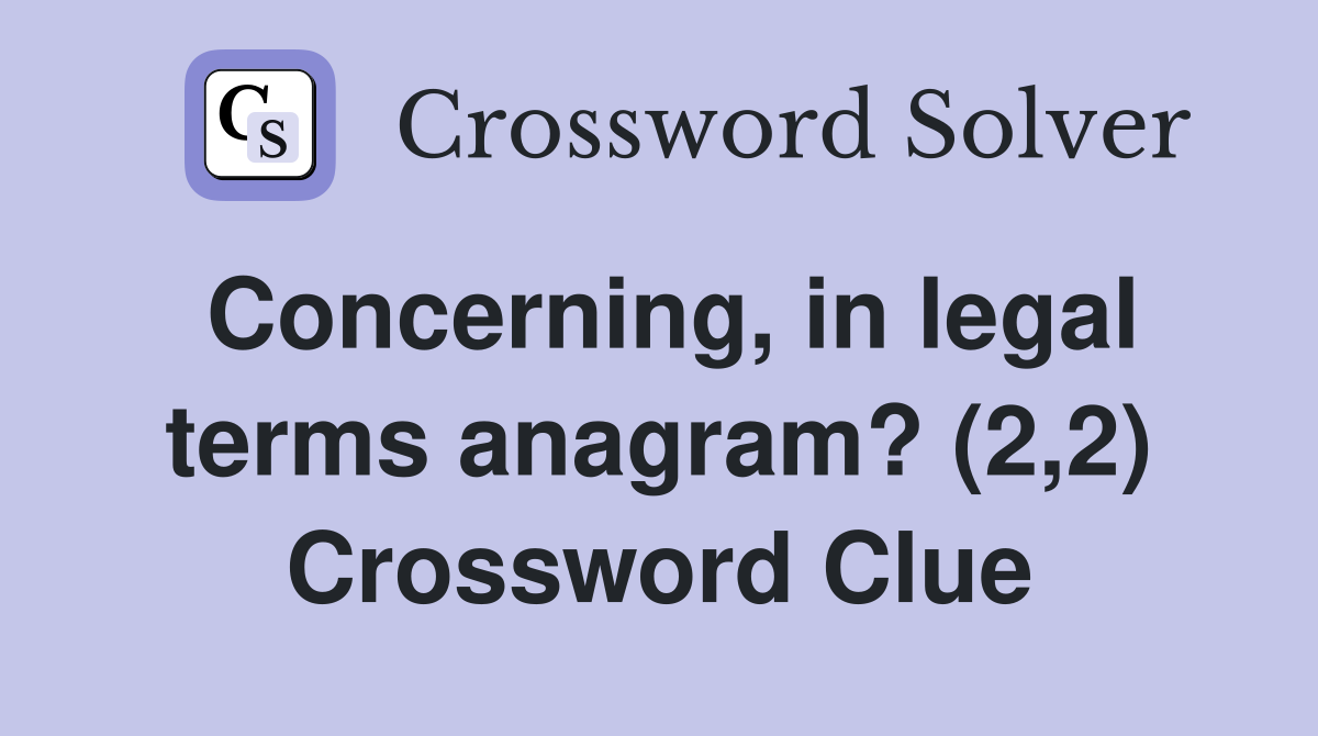 Concerning, in legal terms anagram? (2,2) Crossword Clue