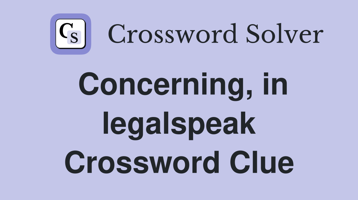 Concerning, in legalspeak Crossword Clue