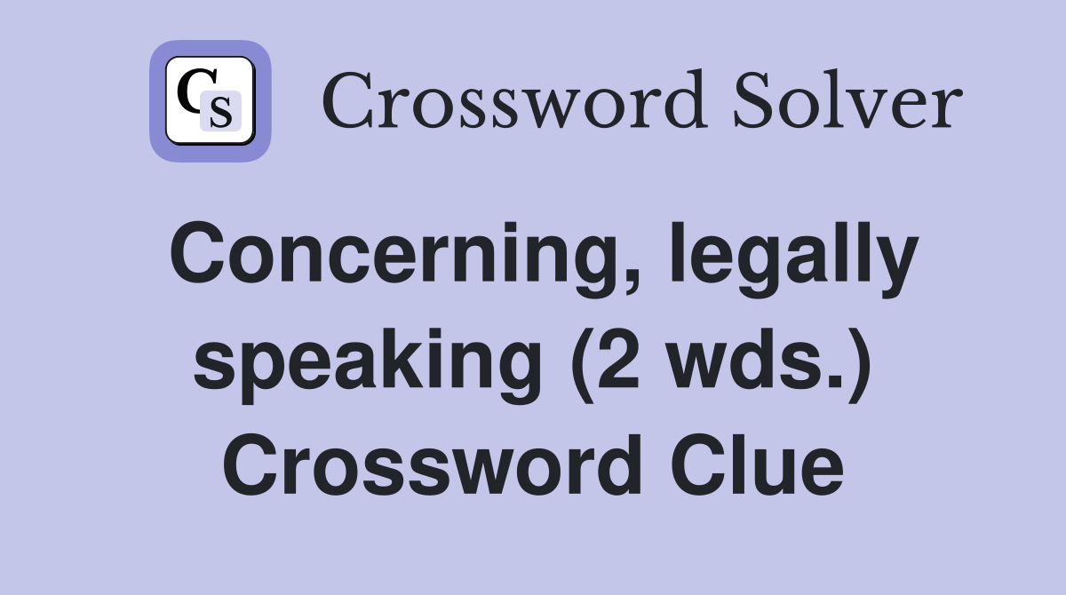 Concerning, legally speaking (2 wds.) Crossword Clue