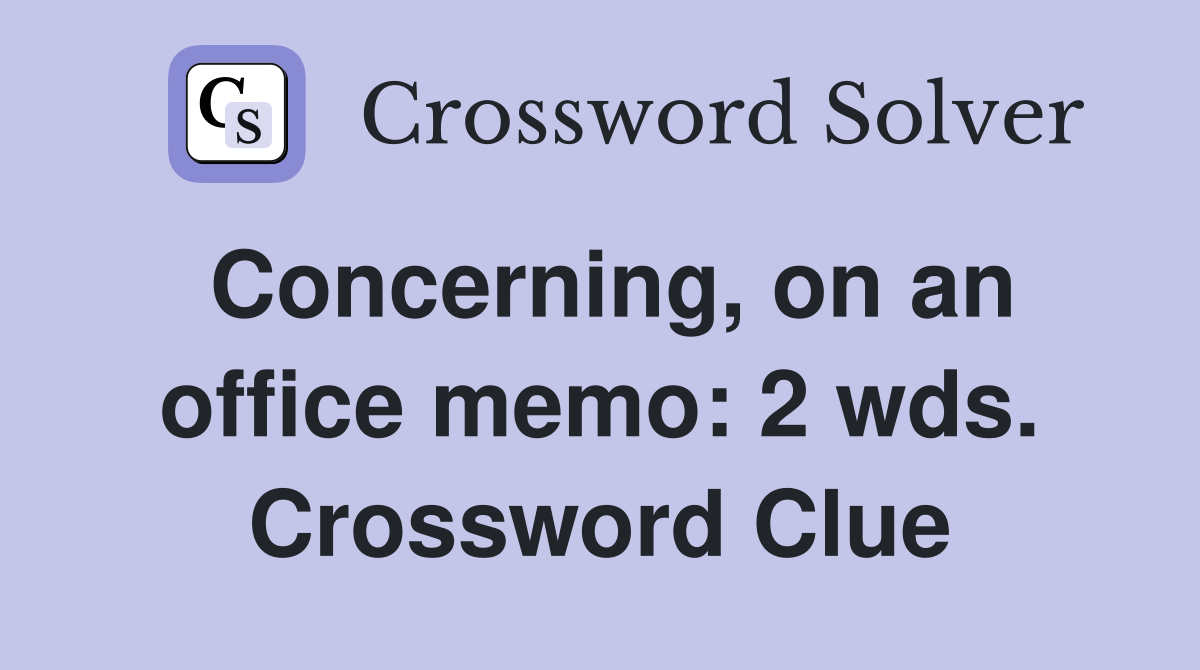 Concerning, on an office memo: 2 wds. Crossword Clue