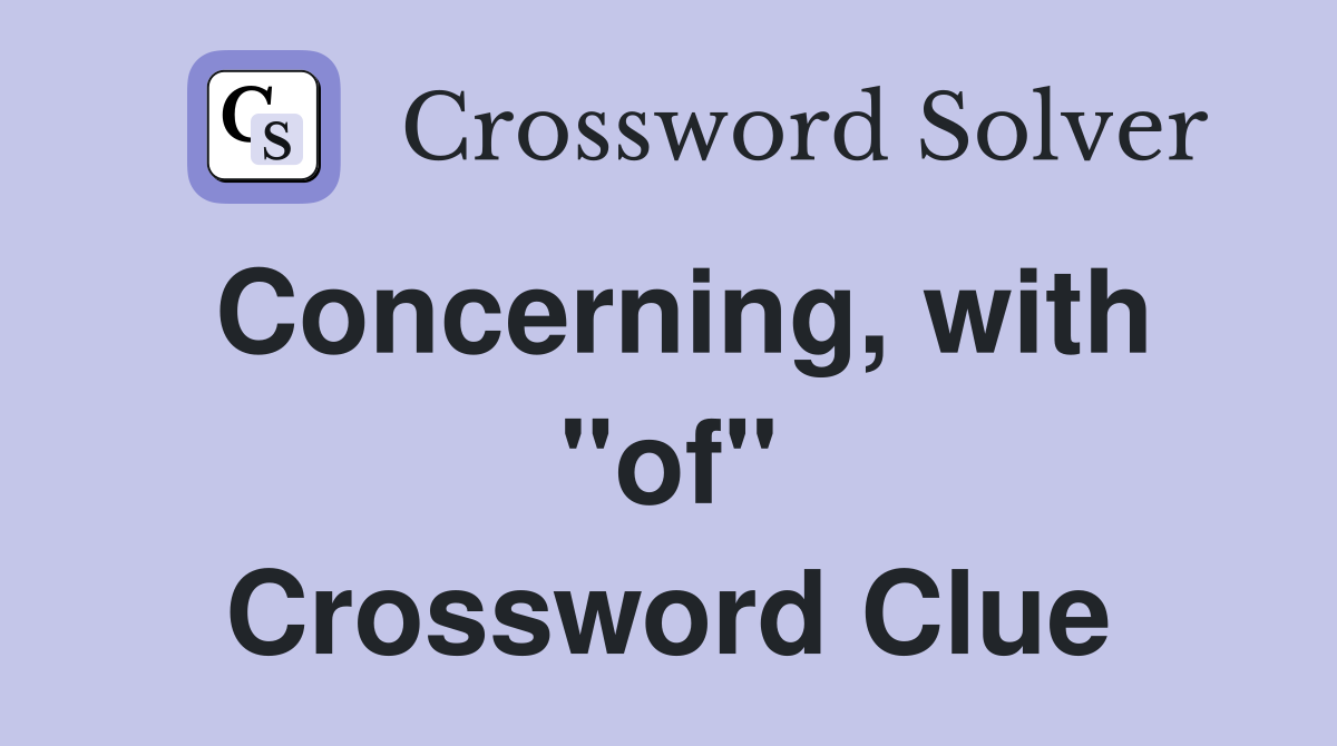 Concerning, with "of" Crossword Clue
