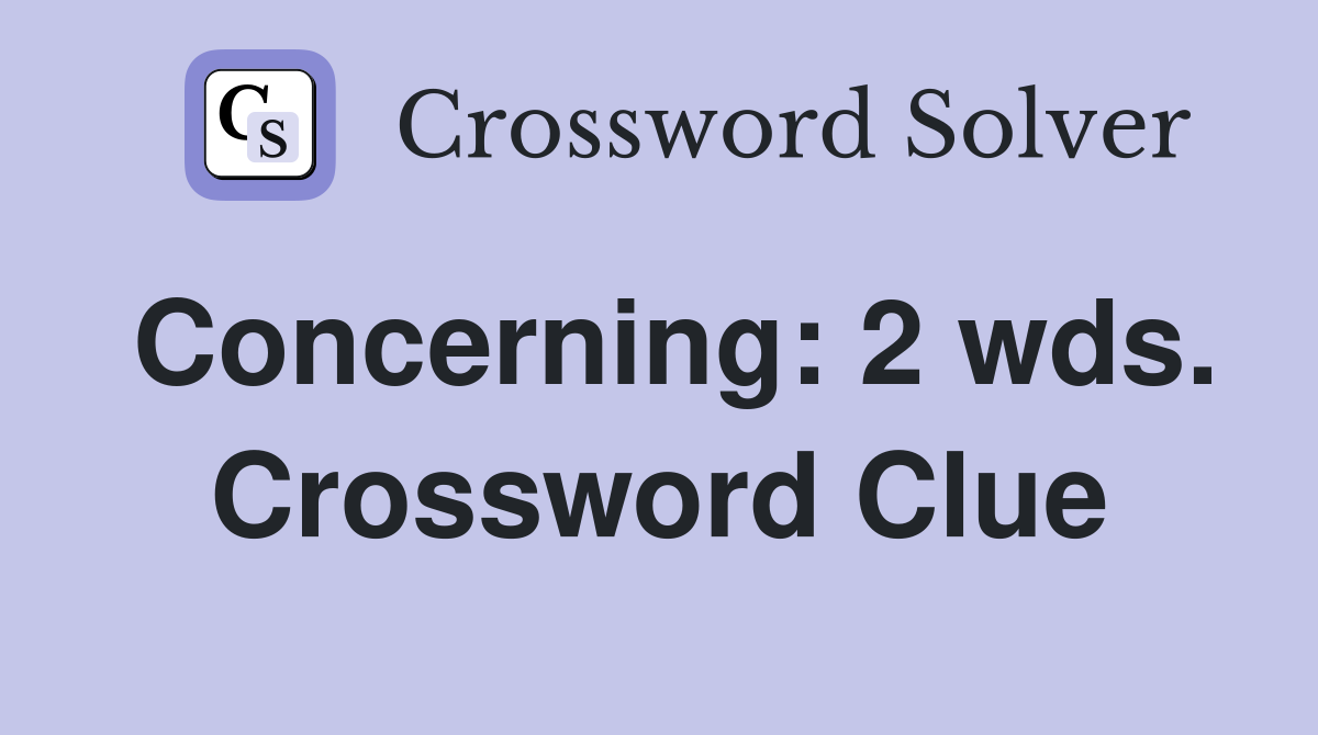 Concerning: 2 wds. Crossword Clue