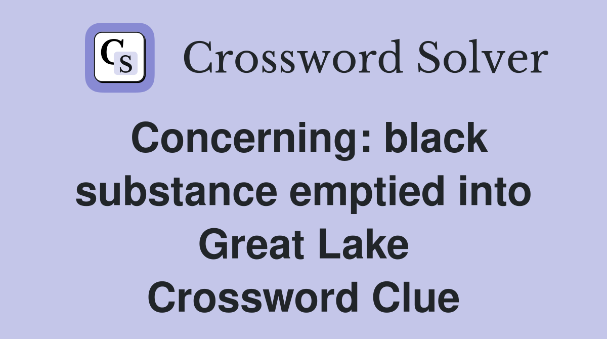 Concerning: black substance emptied into Great Lake Crossword Clue