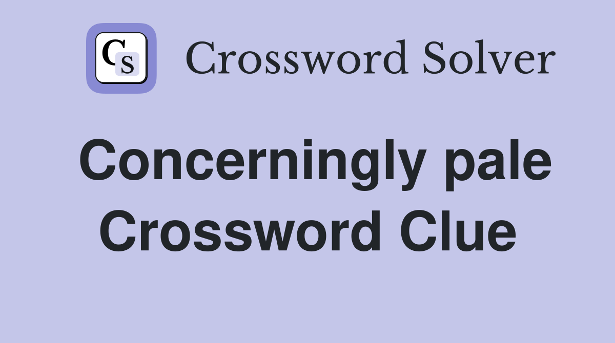 Concerningly pale Crossword Clue