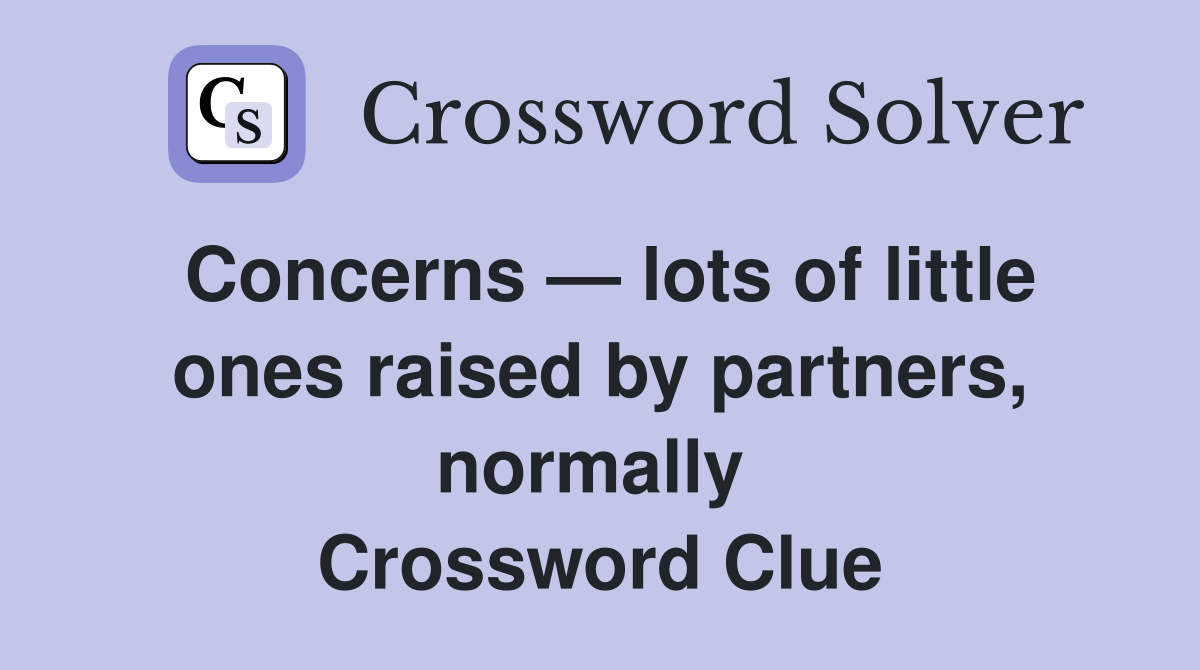 Concerns — lots of little ones raised by partners, normally  Crossword Clue