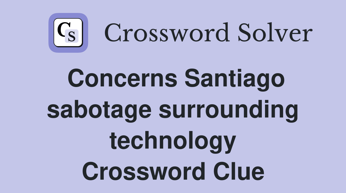 Concerns Santiago sabotage surrounding technology Crossword Clue
