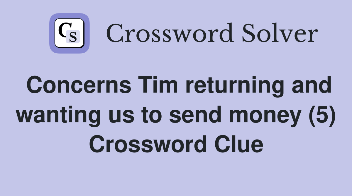 Concerns Tim returning and wanting us to send money (5) Crossword Clue