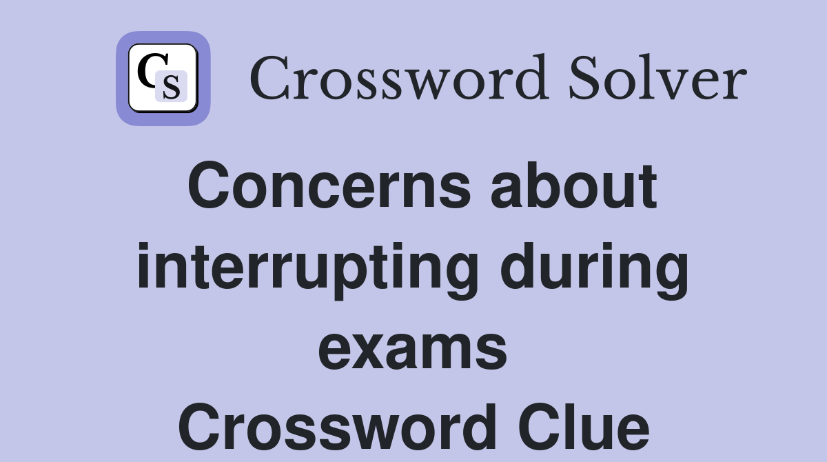 Concerns about interrupting during exams Crossword Clue