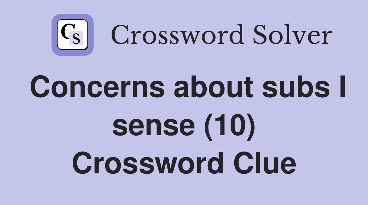 Concerns about subs I sense (10) Crossword Clue