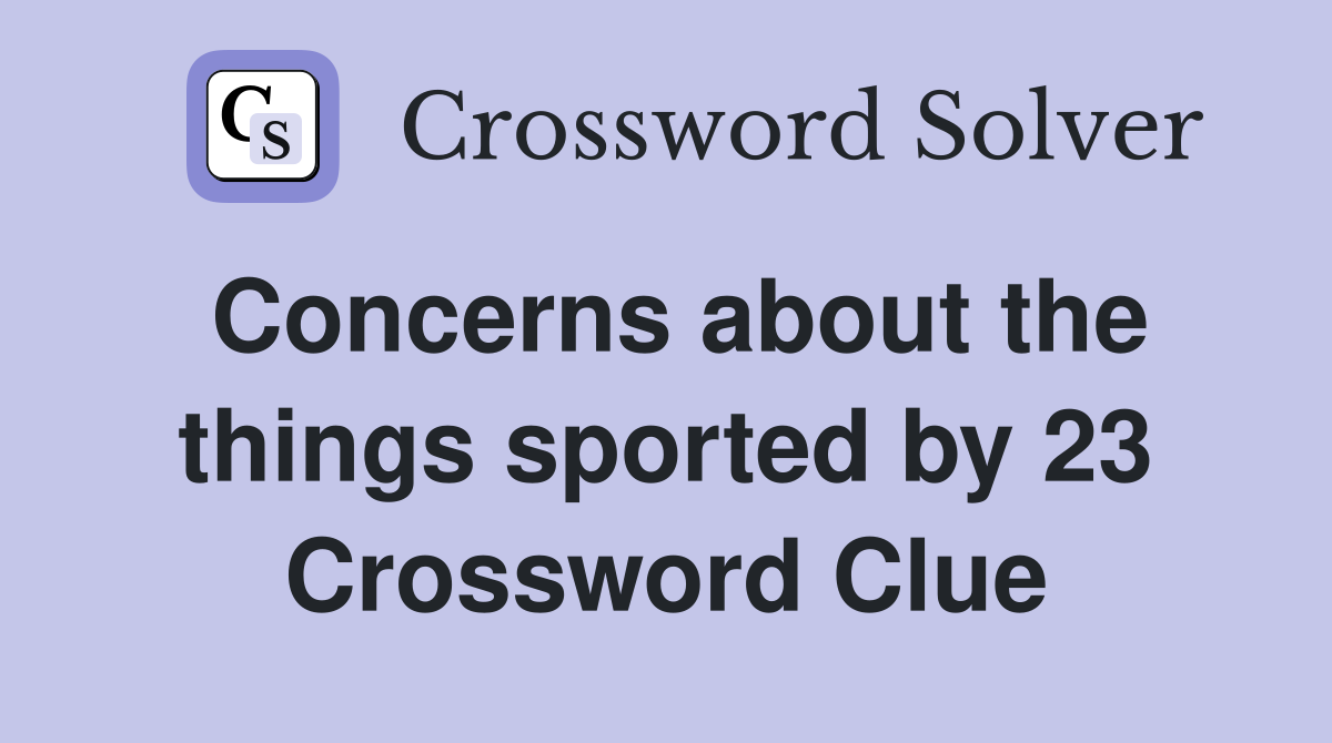 Concerns about the things sported by 23 Crossword Clue