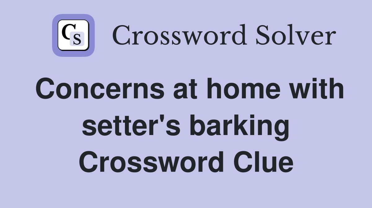 Concerns at home with setter's barking Crossword Clue