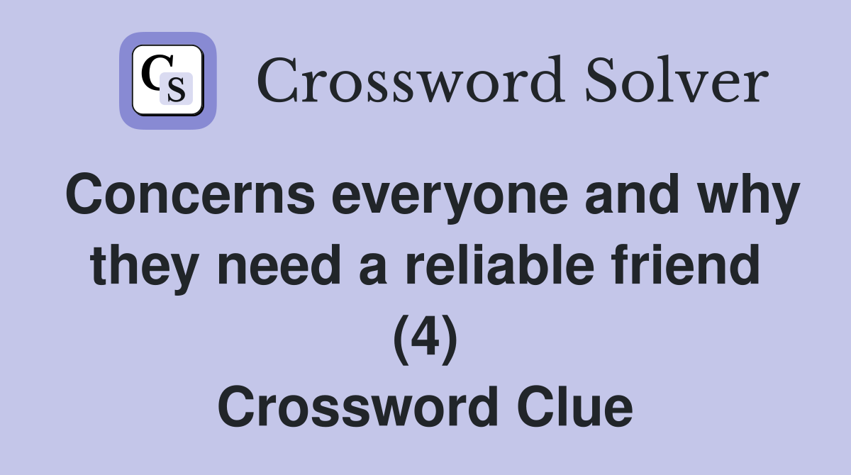 Concerns everyone and why they need a reliable friend (4) Crossword Clue