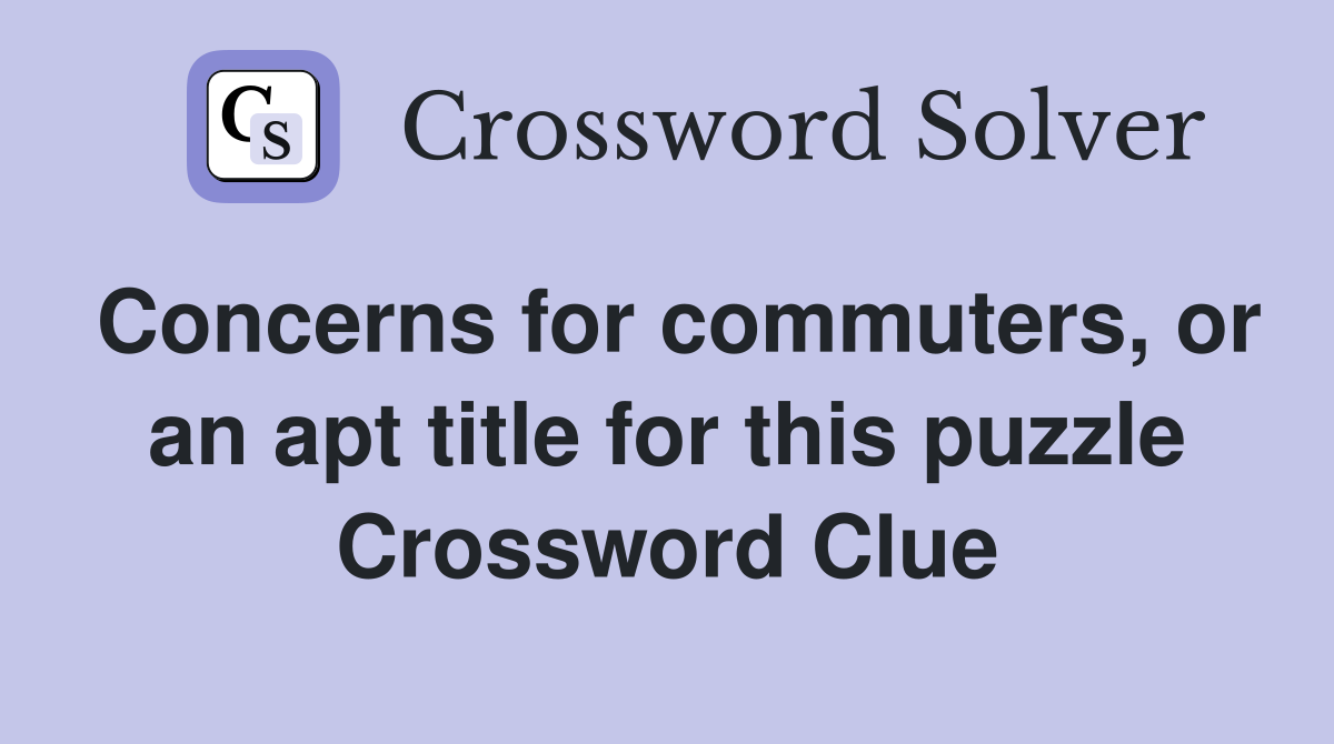 Concerns for commuters or an apt title for this puzzle Crossword