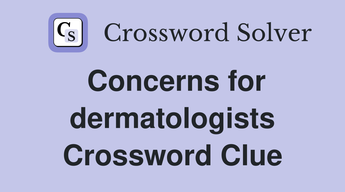 Concerns for dermatologists Crossword Clue