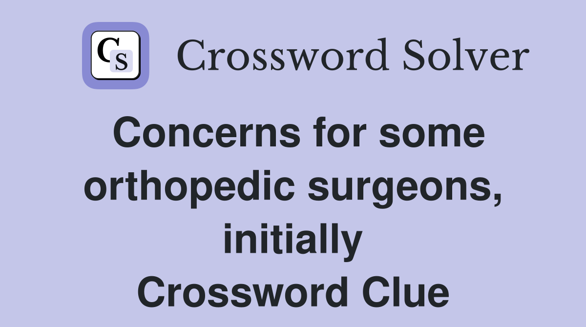 Concerns for some orthopedic surgeons, initially Crossword Clue