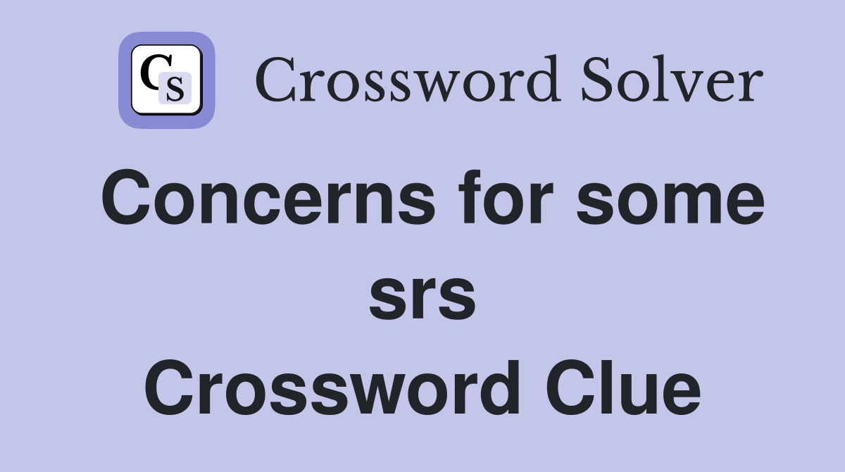 Concerns for some srs Crossword Clue