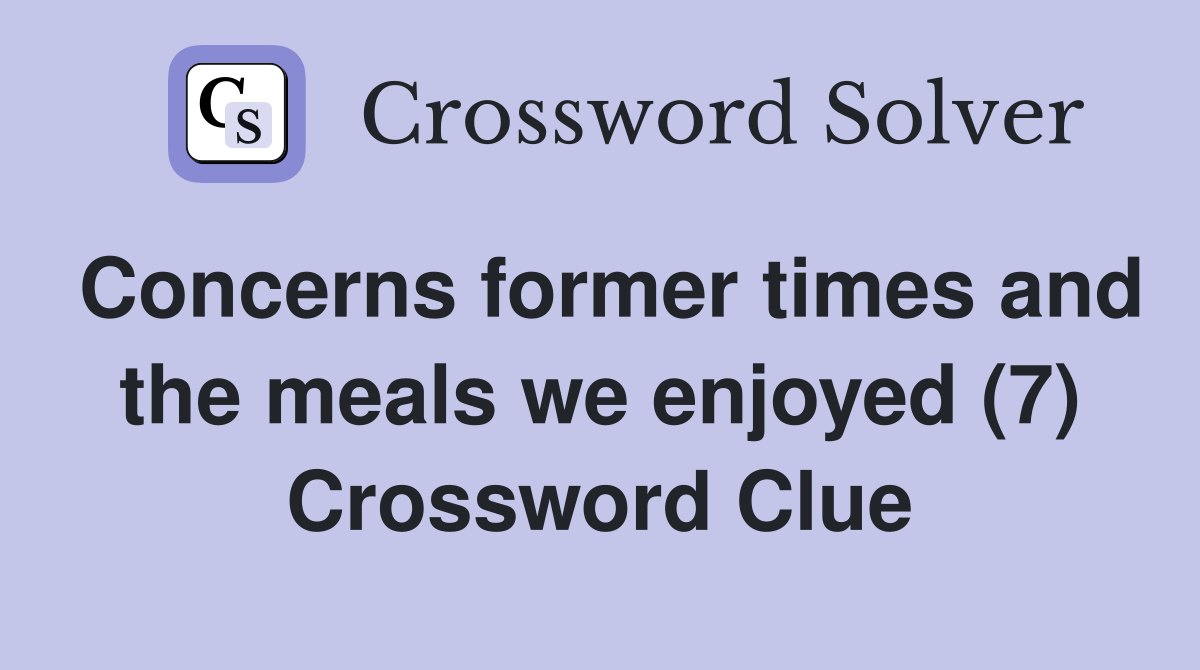Concerns former times and the meals we enjoyed (7) Crossword Clue