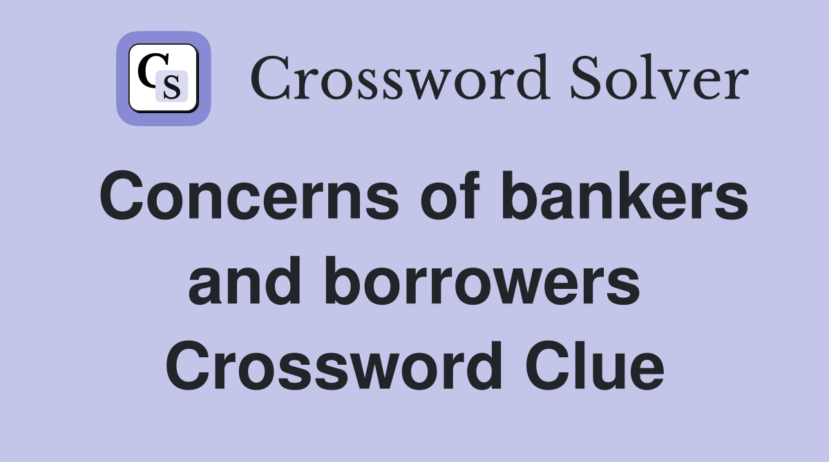 Concerns of bankers and borrowers Crossword Clue