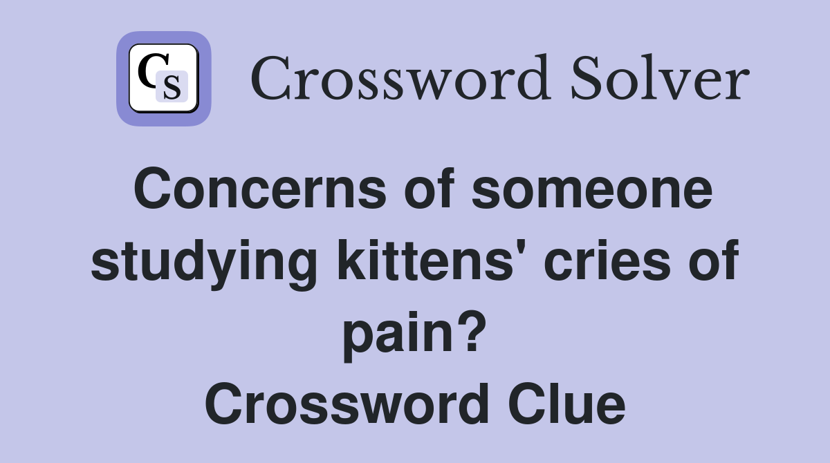 Concerns of someone studying kittens' cries of pain? Crossword Clue