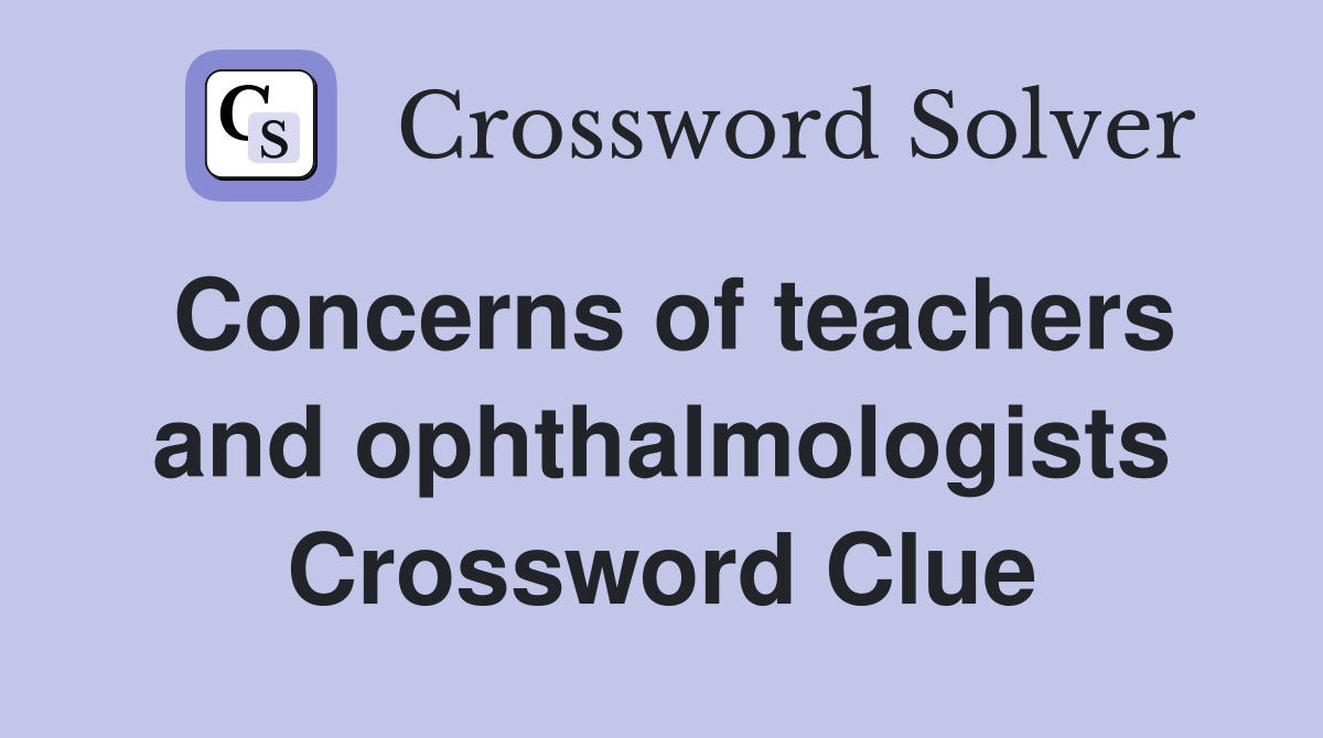 Concerns of teachers and ophthalmologists Crossword Clue