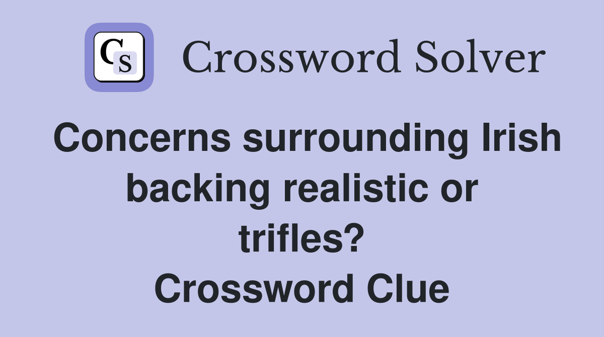 Concerns surrounding Irish backing realistic or trifles? Crossword Clue