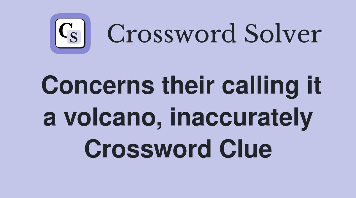 Concerns their calling it a volcano, inaccurately Crossword Clue