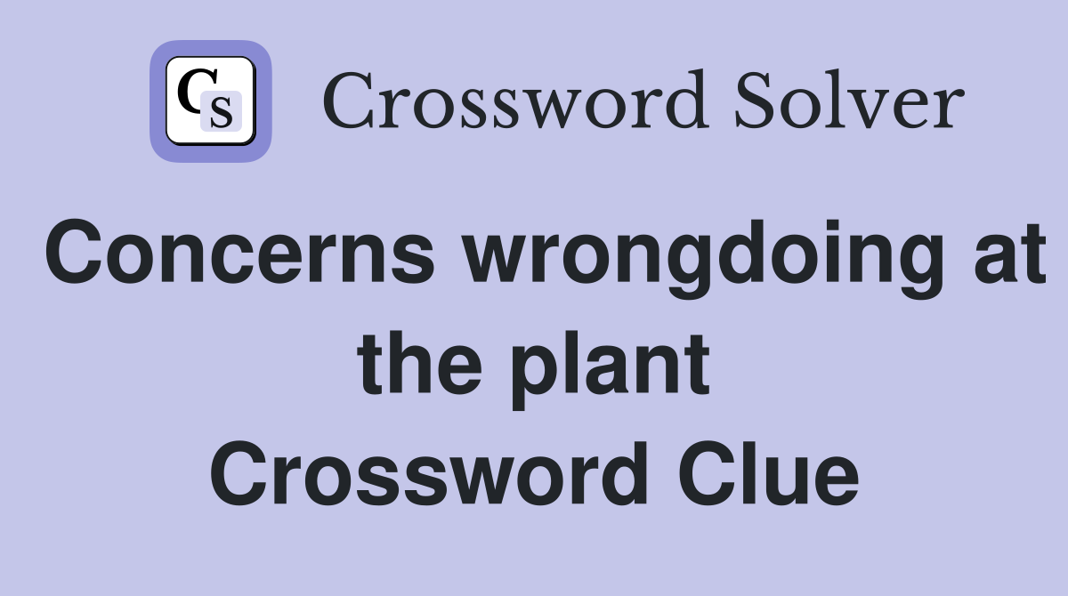 Concerns wrongdoing at the plant Crossword Clue