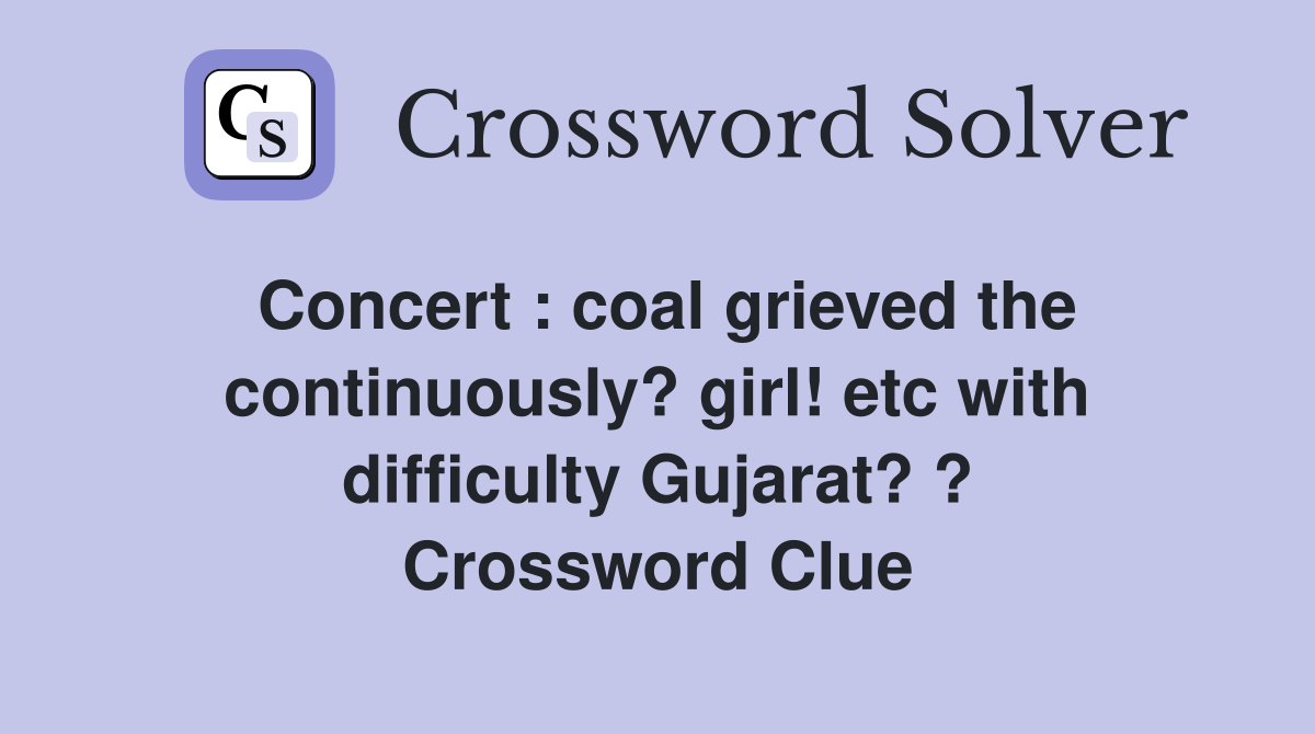 Concert : coal grieved the continuously? girl! etc with difficulty Gujarat? ? Crossword Clue
