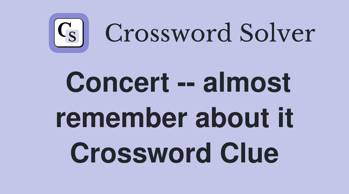 Concert -- almost remember about it Crossword Clue