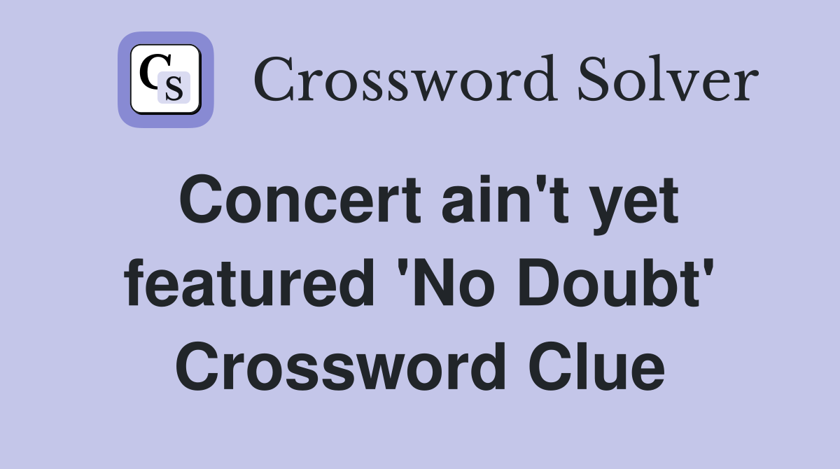 Concert ain't yet featured 'No Doubt' Crossword Clue