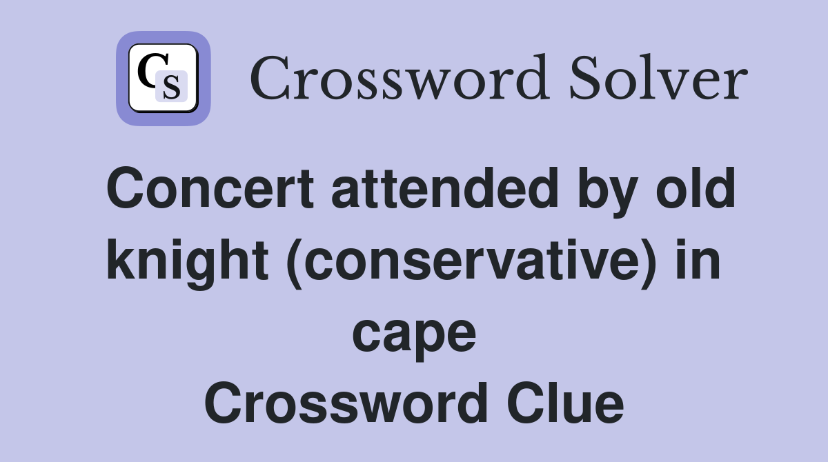Concert attended by old knight (conservative) in cape Crossword Clue