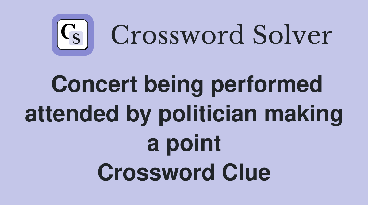 Concert being performed attended by politician making a point Crossword Clue