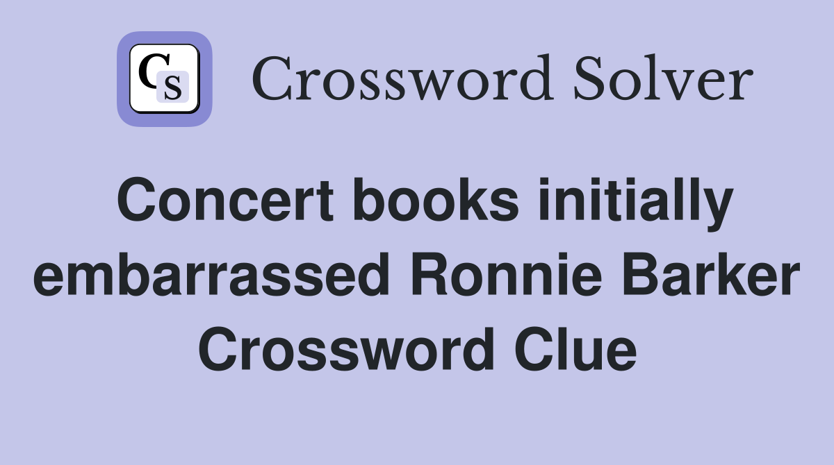 Concert books initially embarrassed Ronnie Barker Crossword Clue