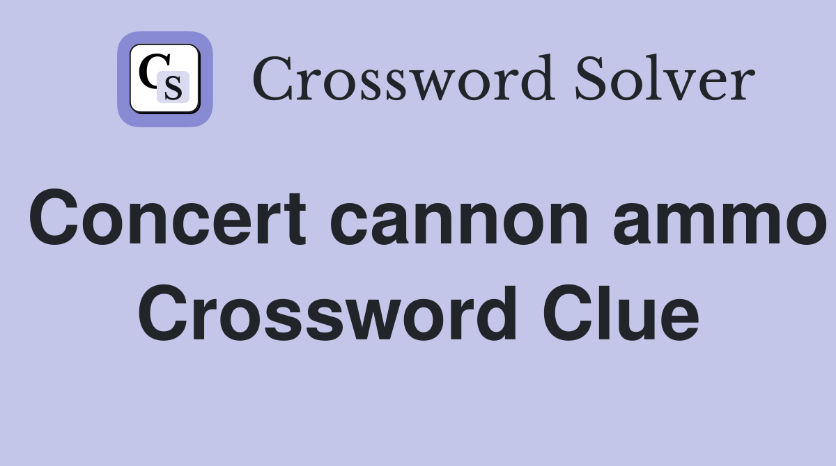 Concert cannon ammo Crossword Clue