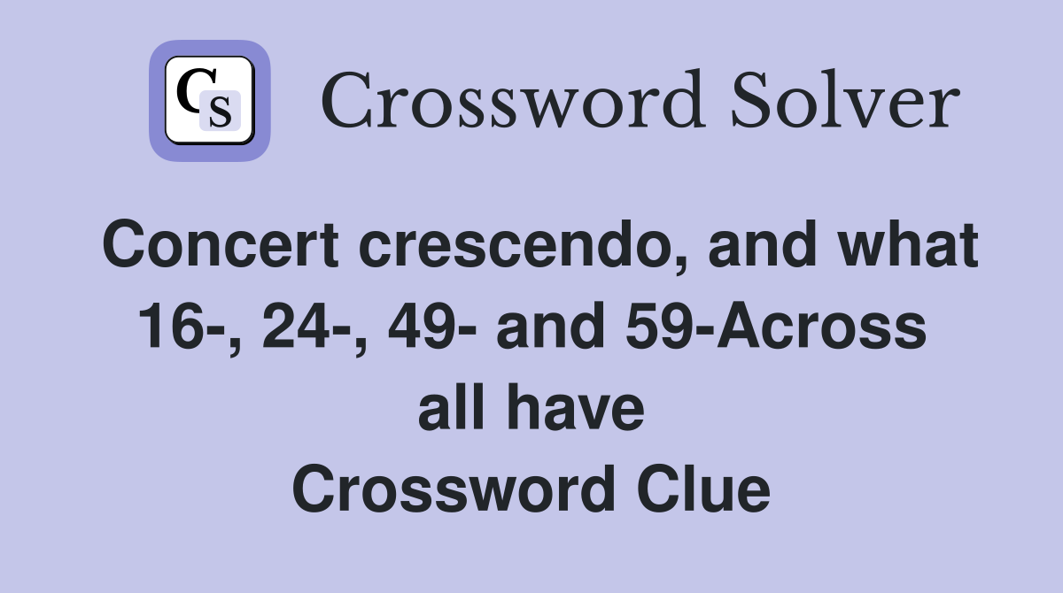 Concert crescendo, and what 16-, 24-, 49- and 59-Across all have Crossword Clue
