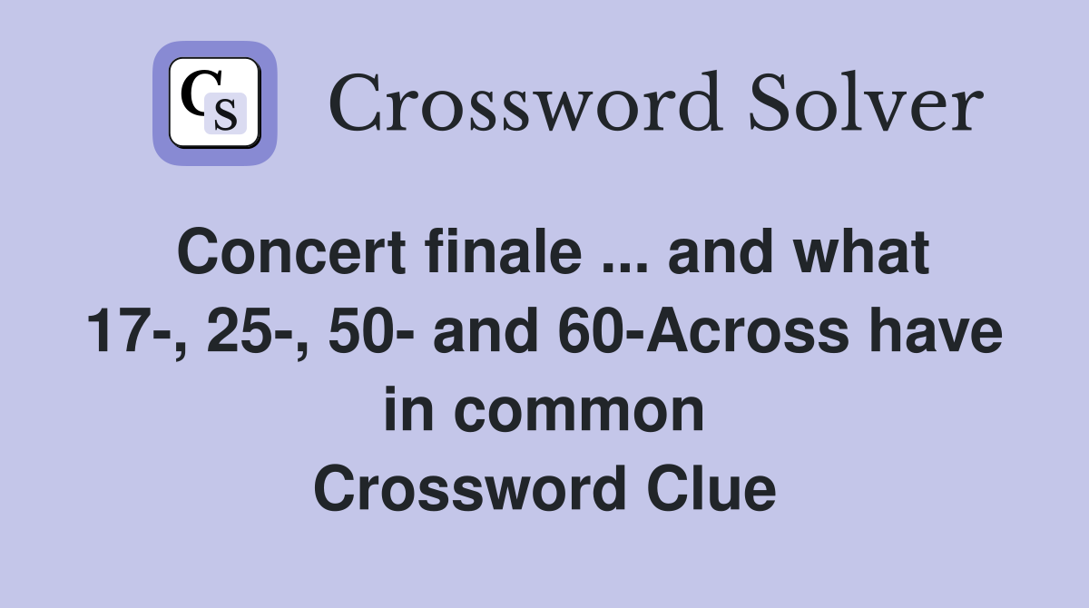 Concert finale ... and what 17-, 25-, 50- and 60-Across have in common Crossword Clue