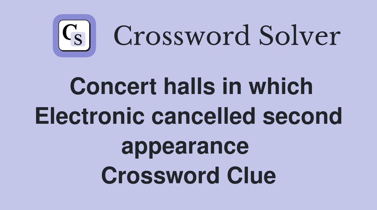 Concert halls in which Electronic cancelled second appearance  Crossword Clue