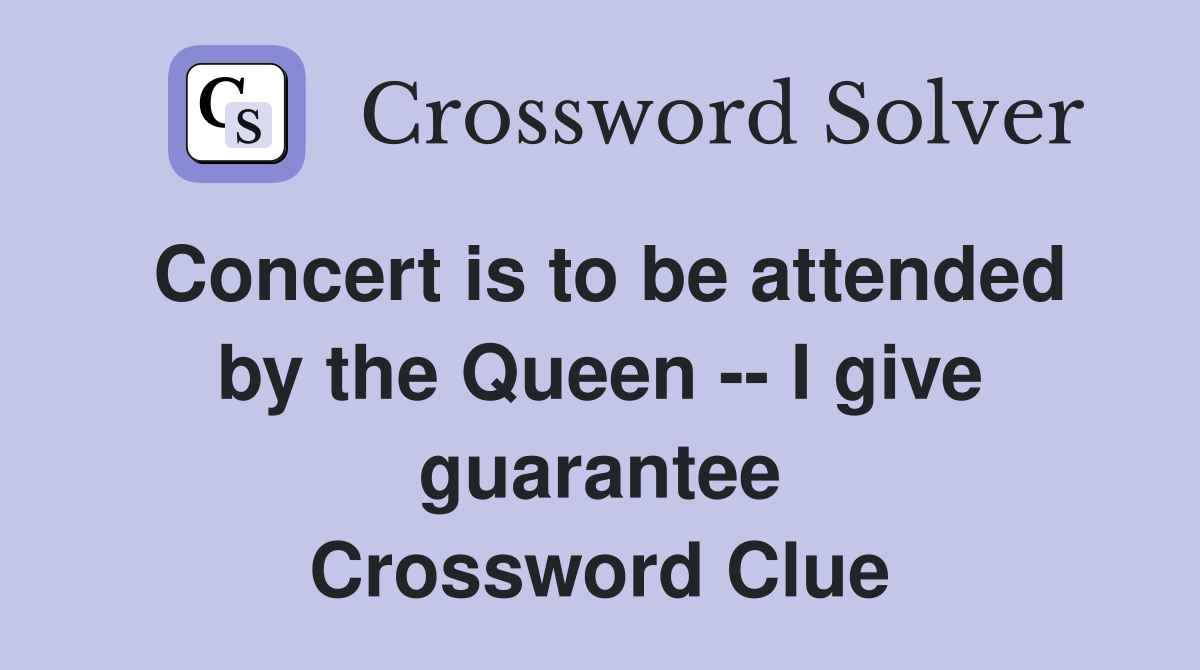 Concert is to be attended by the Queen -- I give guarantee Crossword Clue